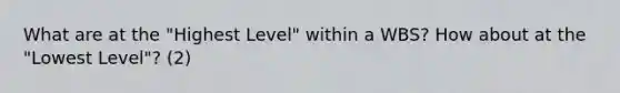 What are at the "Highest Level" within a WBS? How about at the "Lowest Level"? (2)