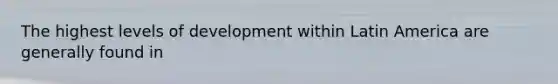 The highest levels of development within Latin America are generally found in