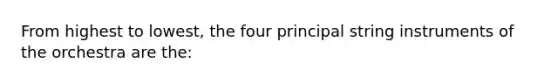 From highest to lowest, the four principal string instruments of the orchestra are the: