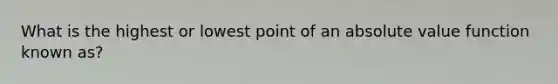 What is the highest or lowest point of an absolute value function known as?