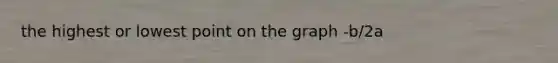 the highest or lowest point on the graph -b/2a