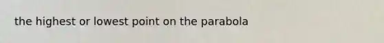 the highest or lowest point on the parabola