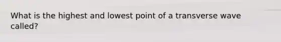 What is the highest and lowest point of a transverse wave called?