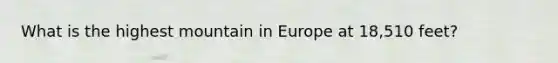 What is the highest mountain in Europe at 18,510 feet?