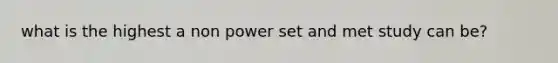 what is the highest a non power set and met study can be?