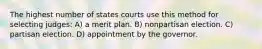 The highest number of states courts use this method for selecting judges: A) a merit plan. B) nonpartisan election. C) partisan election. D) appointment by the governor.