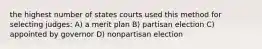 the highest number of states courts used this method for selecting judges: A) a merit plan B) partisan election C) appointed by governor D) nonpartisan election