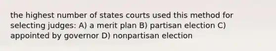 the highest number of states courts used this method for selecting judges: A) a merit plan B) partisan election C) appointed by governor D) nonpartisan election