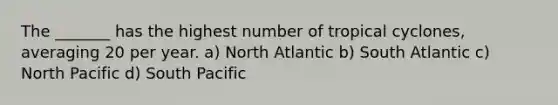 The _______ has the highest number of tropical cyclones, averaging 20 per year. a) North Atlantic b) South Atlantic c) North Pacific d) South Pacific