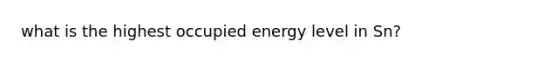 what is the highest occupied energy level in Sn?