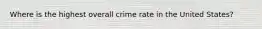 Where is the highest overall crime rate in the United States?