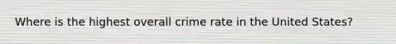 Where is the highest overall crime rate in the United States?