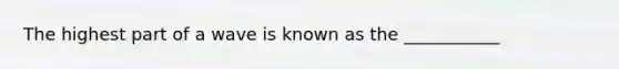 The highest part of a wave is known as the ___________