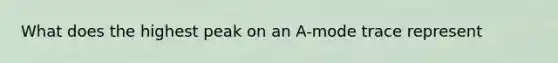 What does the highest peak on an A-mode trace represent