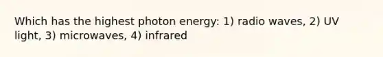 Which has the highest photon energy: 1) radio waves, 2) UV light, 3) microwaves, 4) infrared