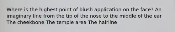 Where is the highest point of blush application on the face? An imaginary line from the tip of the nose to the middle of the ear The cheekbone The temple area The hairline