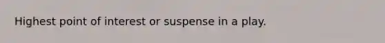 Highest point of interest or suspense in a play.