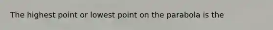 The highest point or lowest point on the parabola is the