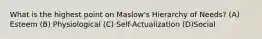 What is the highest point on Maslow's Hierarchy of Needs? (A) Esteem (B) Physiological (C) Self-Actualization (D)Social