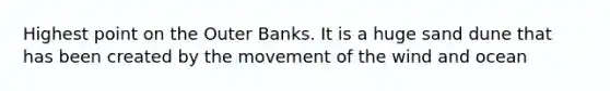 Highest point on the Outer Banks. It is a huge sand dune that has been created by the movement of the wind and ocean