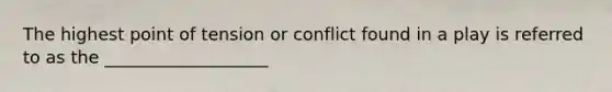 The highest point of tension or conflict found in a play is referred to as the ___________________