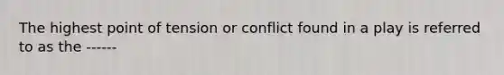 The highest point of tension or conflict found in a play is referred to as the ------