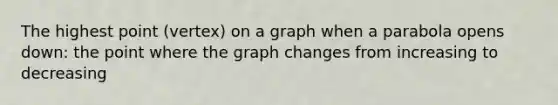 The highest point (vertex) on a graph when a parabola opens down: the point where the graph changes from increasing to decreasing