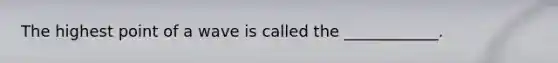 The highest point of a wave is called the ____________.