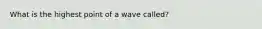 What is the highest point of a wave called?