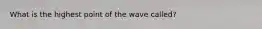 What is the highest point of the wave called?