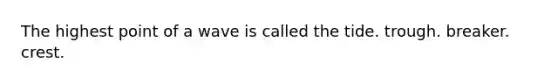The highest point of a wave is called the tide. trough. breaker. crest.