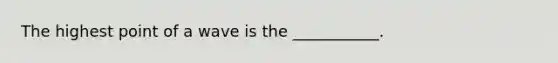 The highest point of a wave is the ___________.