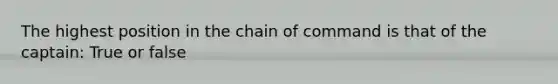 The highest position in the chain of command is that of the captain: True or false