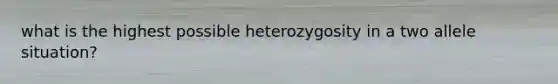 what is the highest possible heterozygosity in a two allele situation?