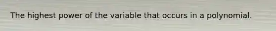 The highest power of the variable that occurs in a polynomial.