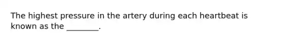 The highest pressure in the artery during each heartbeat is known as the ________.