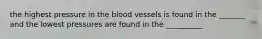 the highest pressure in the blood vessels is found in the _______ and the lowest pressures are found in the __________