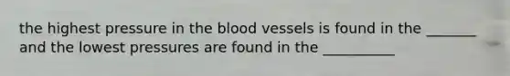 the highest pressure in the blood vessels is found in the _______ and the lowest pressures are found in the __________