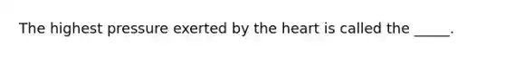 The highest pressure exerted by <a href='https://www.questionai.com/knowledge/kya8ocqc6o-the-heart' class='anchor-knowledge'>the heart</a> is called the _____.