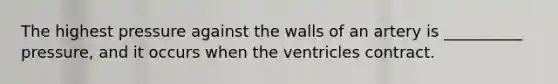 The highest pressure against the walls of an artery is __________ pressure, and it occurs when the ventricles contract.