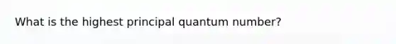 What is the highest principal quantum number?