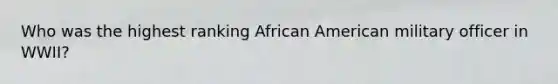 Who was the highest ranking African American military officer in WWII?