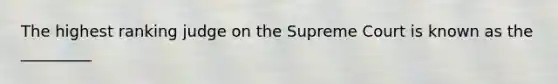 The highest ranking judge on the Supreme Court is known as the _________