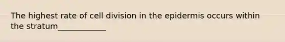 The highest rate of cell division in the epidermis occurs within the stratum____________