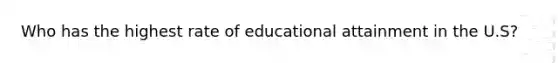 Who has the highest rate of educational attainment in the U.S?