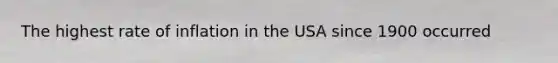 The highest rate of inflation in the USA since 1900 occurred