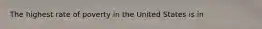 The highest rate of poverty in the United States is in