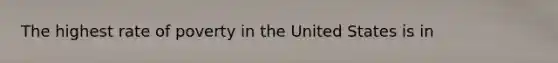 The highest rate of poverty in the United States is in