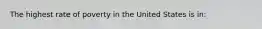 The highest rate of poverty in the United States is in: