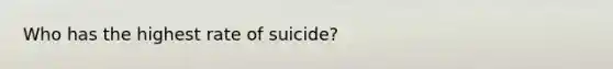 Who has the highest rate of suicide?